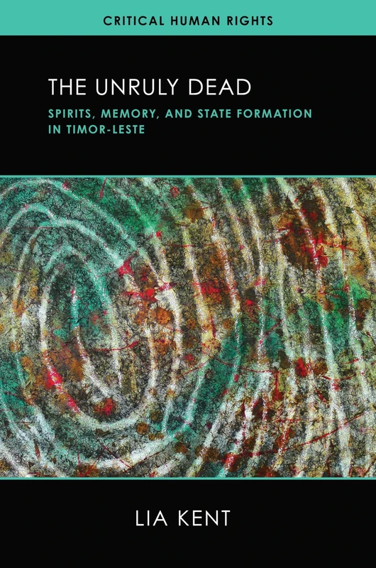 The Unruly Dead: Spirits, Memory, and State Formation in Timor-Leste (Critical Human Rights)
