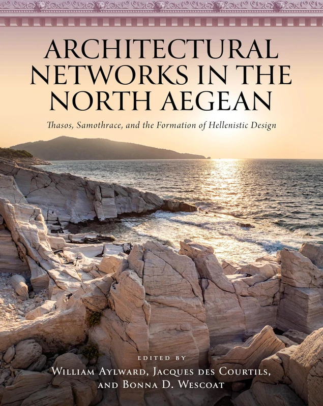 Architectural Networks in the North Aegean: Thasos, Samothrace, and the Formation of Hellenistic Design (The Warren Moon Series in Art and Archaeology)