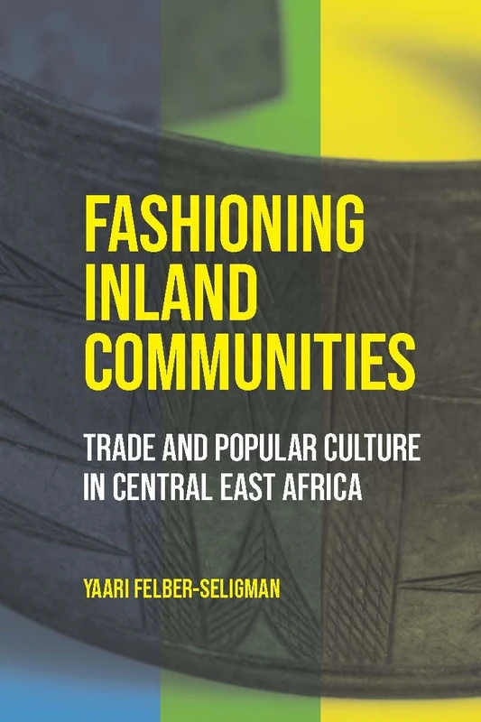 Fashioning Inland Communities: Trade and Popular Culture in Central East Africa (Africa and the Diaspora: History, Politics, Culture) - Image 1