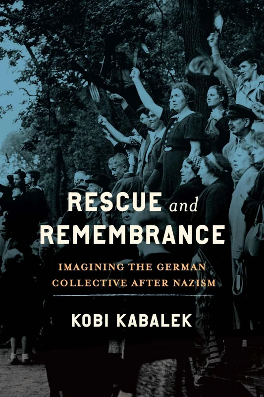 Rescue and Remembrance: Imagining the German Collective after Nazism (George L. Mosse Series in the History of European Culture, Sexuality, and Ideas)
