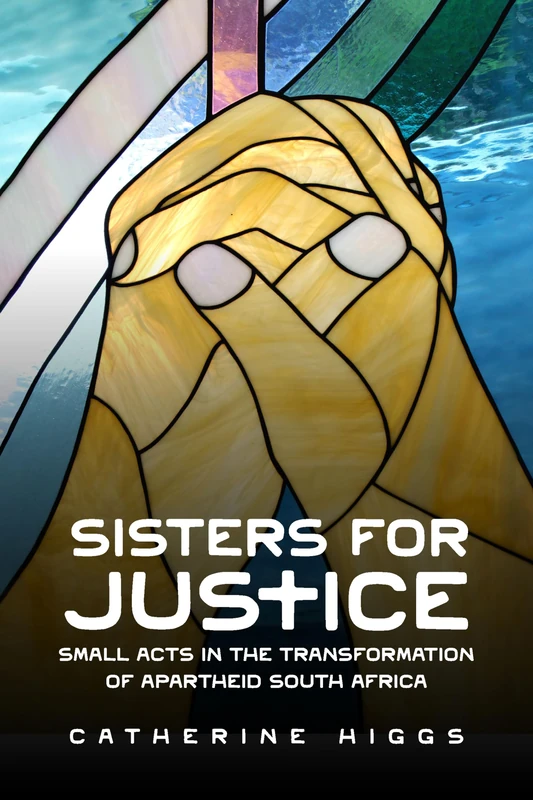 Sisters for Justice: Small Acts in the Transformation of Apartheid South Africa