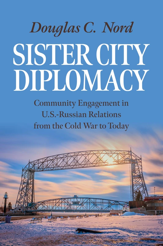 Sister City Diplomacy: Community Engagement in U.S.-Russian Relations from the Cold War to Today