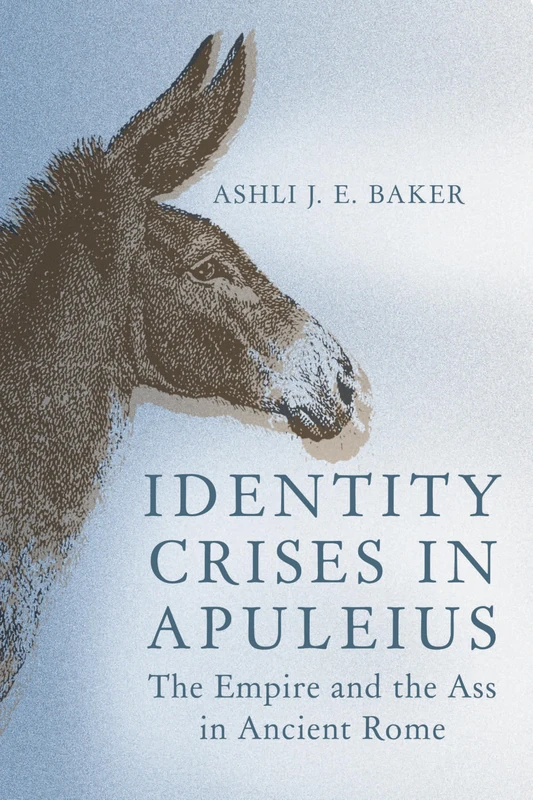 Identity Crises in Apuleius: The Empire and the Ass in Ancient Rome