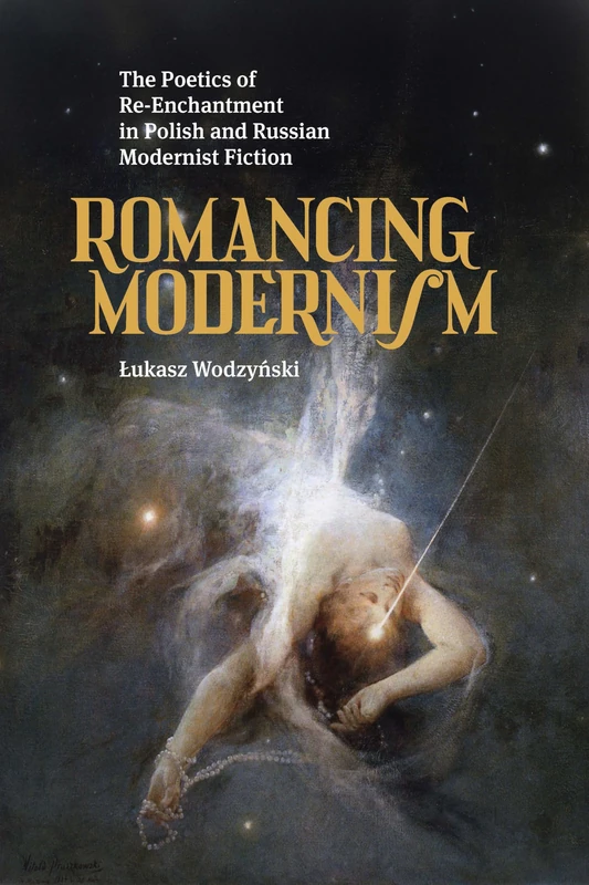 Romancing Modernism: The Poetics of Re-Enchantment in Polish and Russian Modernist Fiction
