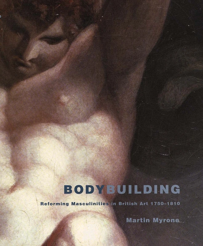 Bodybuilding: Reforming Masculinities in British Art, 1750-1810 (The Association of Human Rights Institutes series)