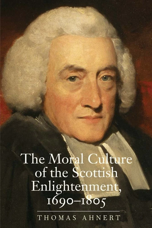 The Moral Culture of the Scottish Enlightenment: 1690-1805 (The Lewis Walpole Series in Eighteenth-Century Culture and History)
