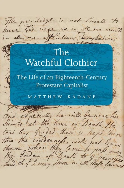 The Watchful Clothier: The Life of an Eighteenth-Century Protestant Capitalist (Lewis Walpole Series in Eighteenth-C) (The Lewis Walpole Series in Eighteenth-Century Culture and History)
