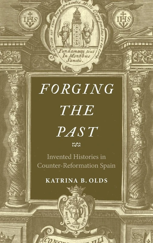 Forging the Past: Invented Histories in Counter-Reformation Spain