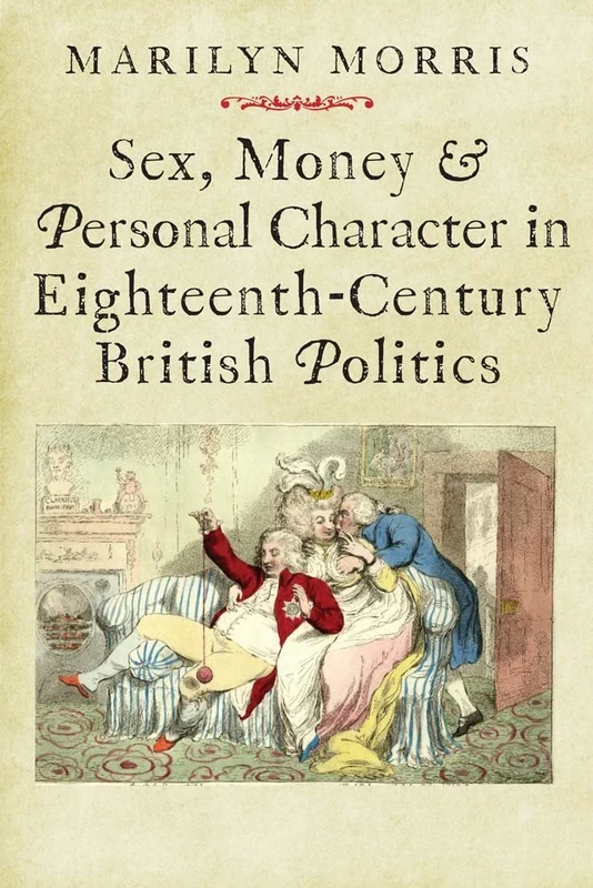 Sex, Money and Personal Character in Eighteenth-century British Politics (The Lewis Walpole Series in Eighteenth-Century Culture and History)