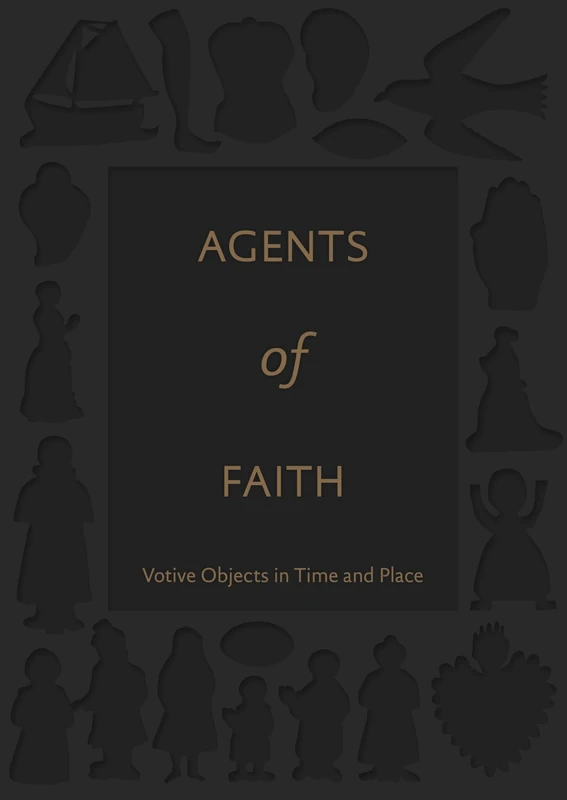 Agents of Faith – Votive Objects in Time and Place (Bard Graduate Center for Studies in the Decorative Arts(YUP))