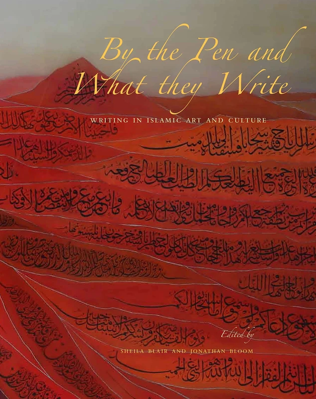 By the Pen and What They Write: Writing in Islamic Art and Culture (The Biennial Hamad bin Khalifa Symposium on Islamic Art)