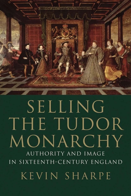 Selling the Tudor Monarchy – Authority and Image in Sixteenth–Century England