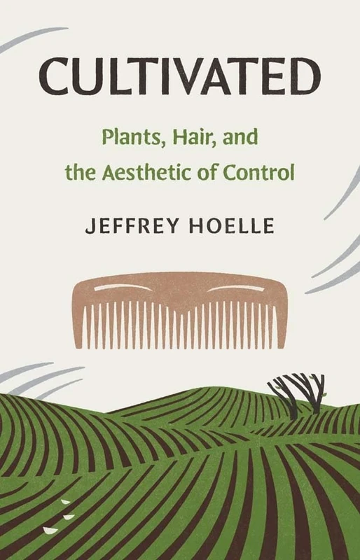 Cultivated: Plants, Hair, and the Aesthetic of Control (Yale Agrarian Studies Series)