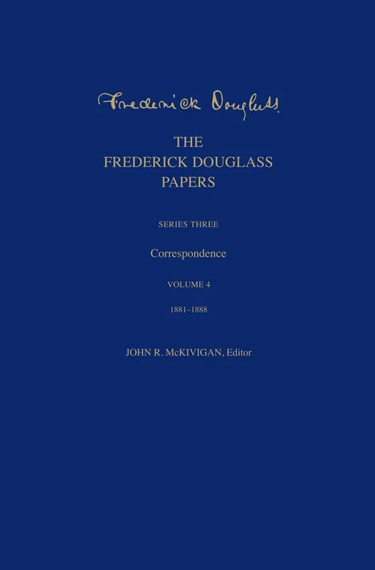 The Frederick Douglass Papers: Series Three: Correspondence, Volume 4: 1881-1888
