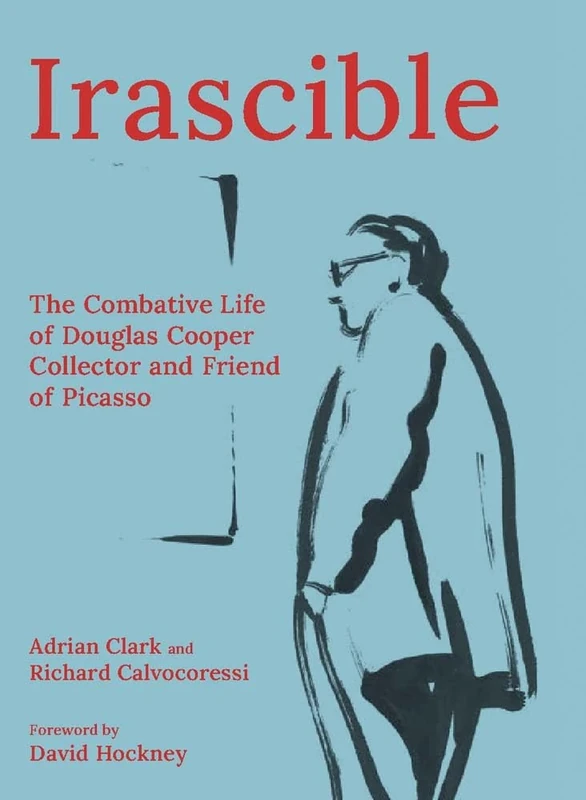 Irascible - The Combative Life of Douglas Cooper, Collector: The Combative Life of Douglas Cooper, Collector and Friend of Picasso