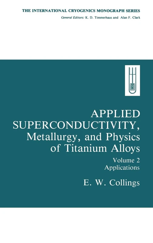Applied Superconductivity, Metallurgy, and Physics of Titanium Alloys:: Volume 2: Applications: 002 (International Cryogenics Monograph Series)