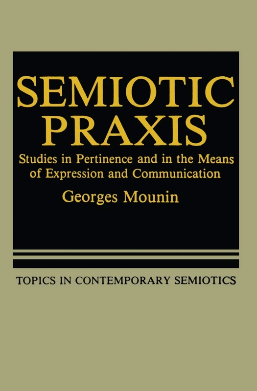 Semiotic Praxis: Studies in Pertinence and in the Means of Expression and Communication: 6 (Topics in Contemporary Semiotics, 6)