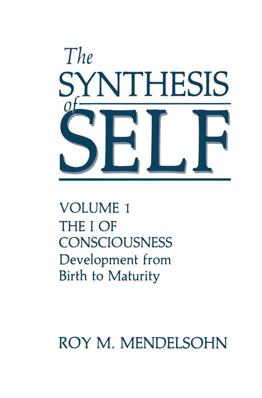 The Synthesis of Self: Volume 1 the I of Consciousness Development from Birth to Maturity: 001