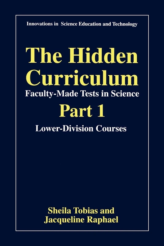 The Hidden Curriculum - Faculty Made Tests in Science: Part 1: Lower-Division Courses Part 2: Upper-Division Courses (Innovations in Science Education and Technology, 1)