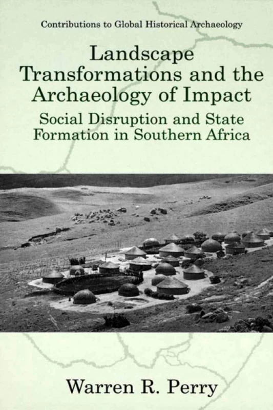 Landscape Transformations and the Archaeology of Impact: Social Disruption and State Formation in Southern Africa (Contributions To Global Historical Archaeology)