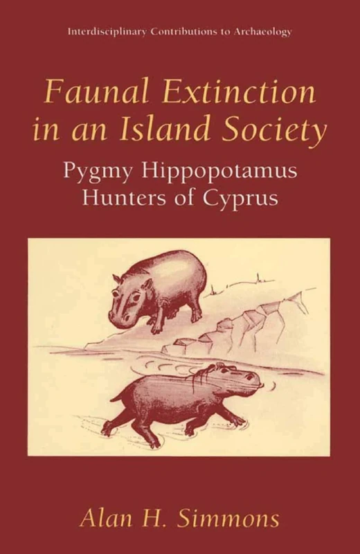 Faunal Extinction in an Island Society: Pygmy Hippopotamus Hunters of Cyprus (Interdisciplinary Contributions to Archaeology)