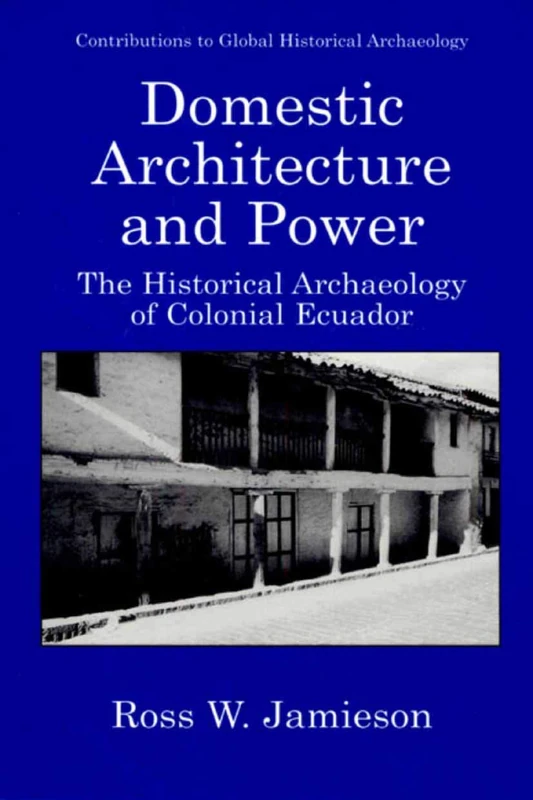 Domestic Architecture and Power: The Historical Archaeology of Colonial Ecuador (Contributions To Global Historical Archaeology)