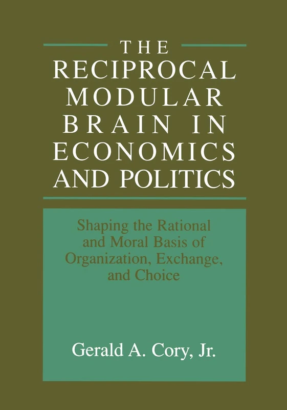 The Reciprocal Modular Brain in Economics and Politics: Shaping the Rational and Moral Basis of Organization, Exchange, and Choice