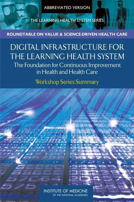 Digital Infrastructure for the Learning Health System: The Foundation for Continuous Improvement in Health and Health Care: Workshop Series Summary ... Health System: Workshop Series Summary)
