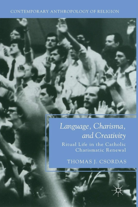 Language, Charisma, and Creativity: Ritual Life in the Catholic Charismatic Renewal (Contemporary Anthropology of Religion)