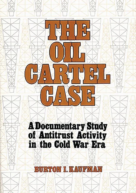 The Oil Cartel Case: A Documentary Study of Antitrust Activity in the Cold War Era: 0084-9219 (Contributions in American History)