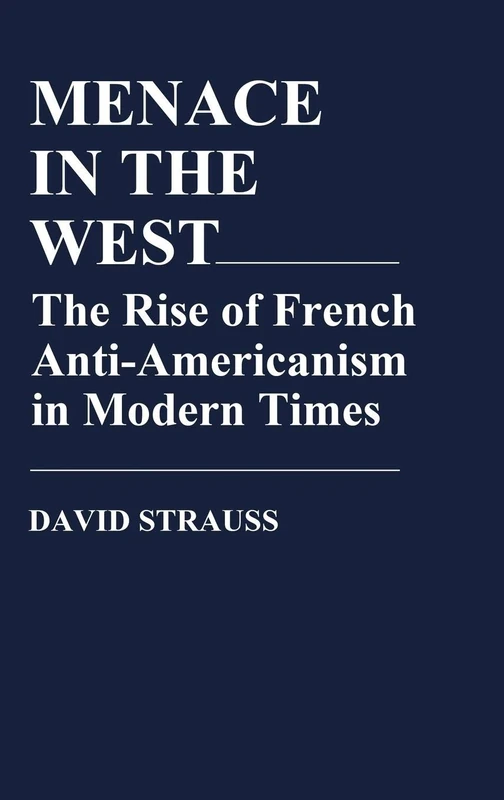 Menace in the West: The Rise of French Anti$Americanism in Modern Times (Contributions in American Studies)