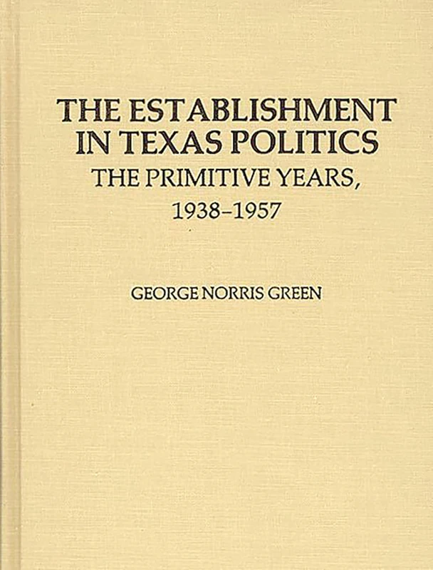 The Establishment in Texas Politics: The Primitive Years, 1938-1957: 21 (Contributions in Political Science)