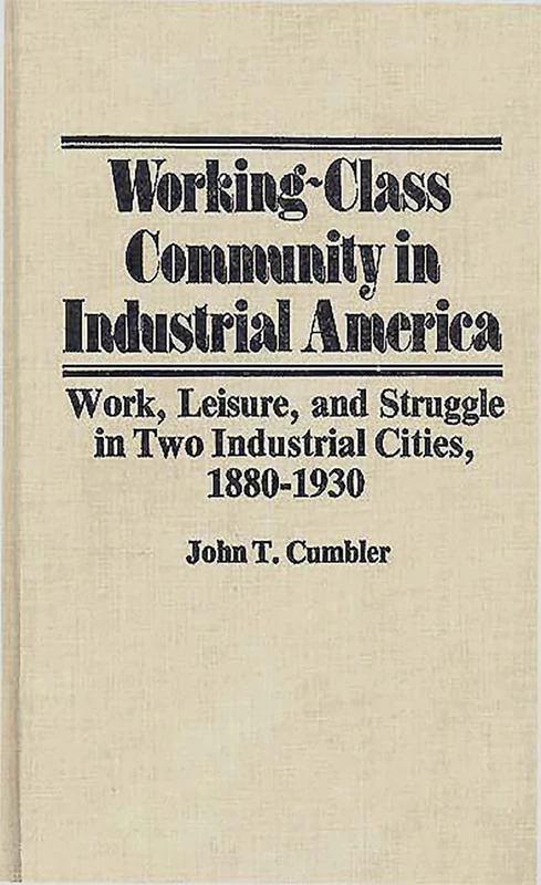 Working-Class Community in Industrial America: Work, Leisure, and Struggle in Two Industrial Cities, 1880$1930: 8 (Contributions in Labor Studies)