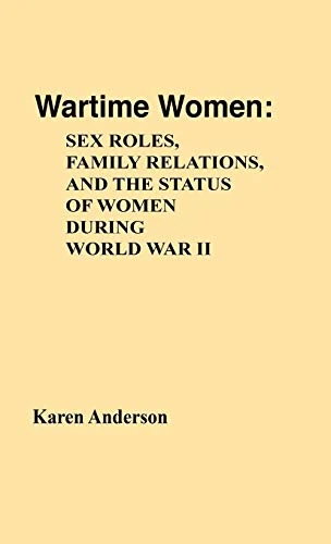 Wartime Women: Sex Roles, Family Relations, and the Status of Women During World War II: 20 (Contributions in Women's Studies)
