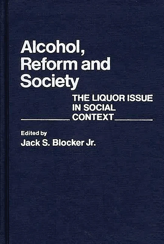 Alcohol, Reform and Society: The Liquor Issue in Social Context: 83 (Contributions in American History)