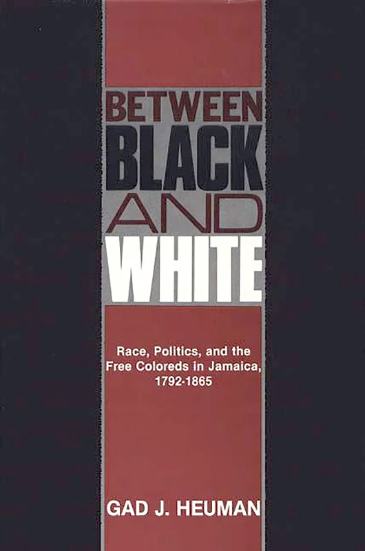 Between Black and White: Race, Politics, and the Free Coloreds in Jamaica, 1792-1865: 5 (Contributions in Comparative Colonial Studies)