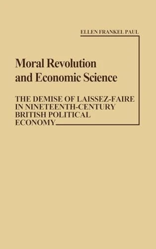 Moral Revolution and Economic Science: The Demise of Laissez-Faire in Nineteenth-Century British Political Economy: 23 (Contributions in Economics and Economic History)