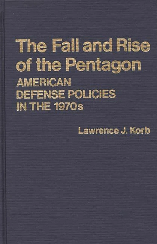 The Fall and Rise of the Pentagon: American Defense Policies in the 1970s: 27 (Contributions in Political Science)