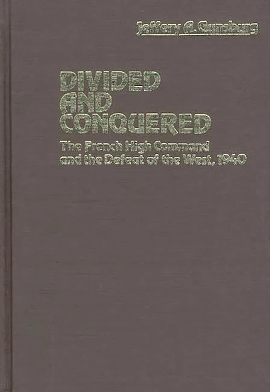 Divided and Conquered: The French High Command and the Defeat of the West, 1940: 18 (Contributions in Military Studies)