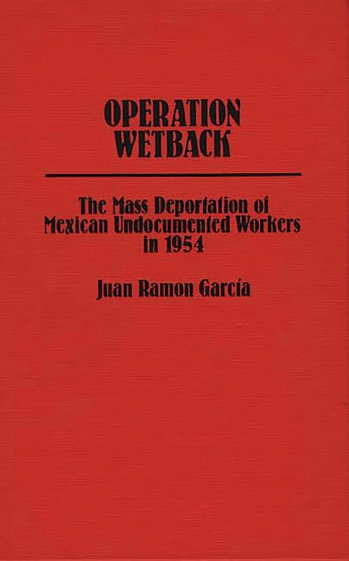 Operation Wetback: The Mass Deportation of Mexican Undocumented Workers in 1954: 2 (Contributions in Ethnic Studies) - Image 1