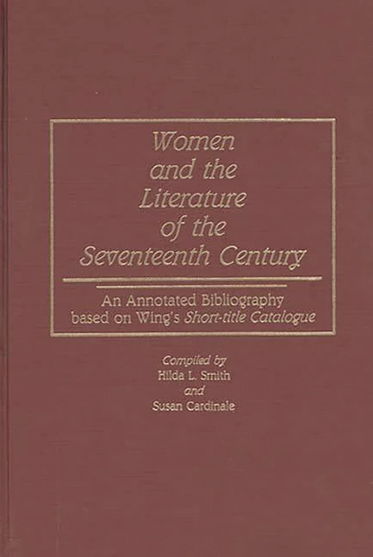 Women and the Literature of the Seventeenth Century: An Annotated Bibliography based on Wing's Short-title Catalogue: 10 (Bibliographies and Indexes in Women's Studies)