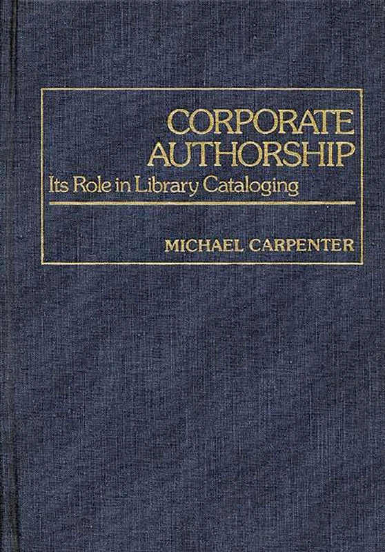Corporate Authorship: Its Role in Library Cataloging: 34 (Contributions in Librarianship and Information Science)