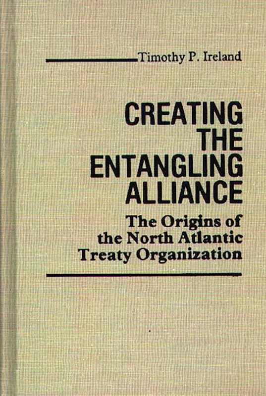 Creating the Entangling Alliance: The Origins of the North Atlantic Treaty Organization: 50 (Contributions in Political Science)