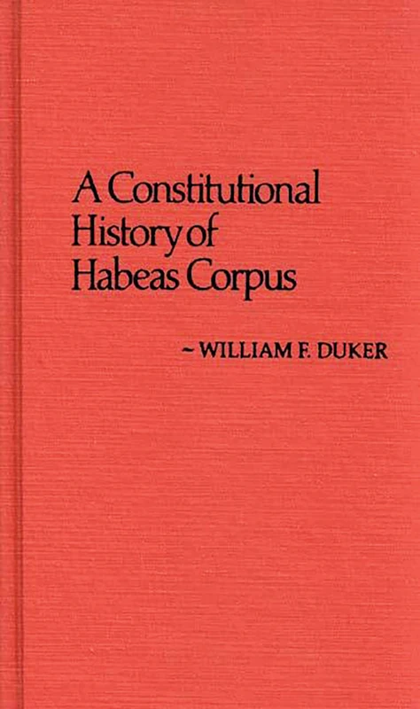 A Constitutional History of Habeas Corpus: 13 (Contributions in Legal Studies)
