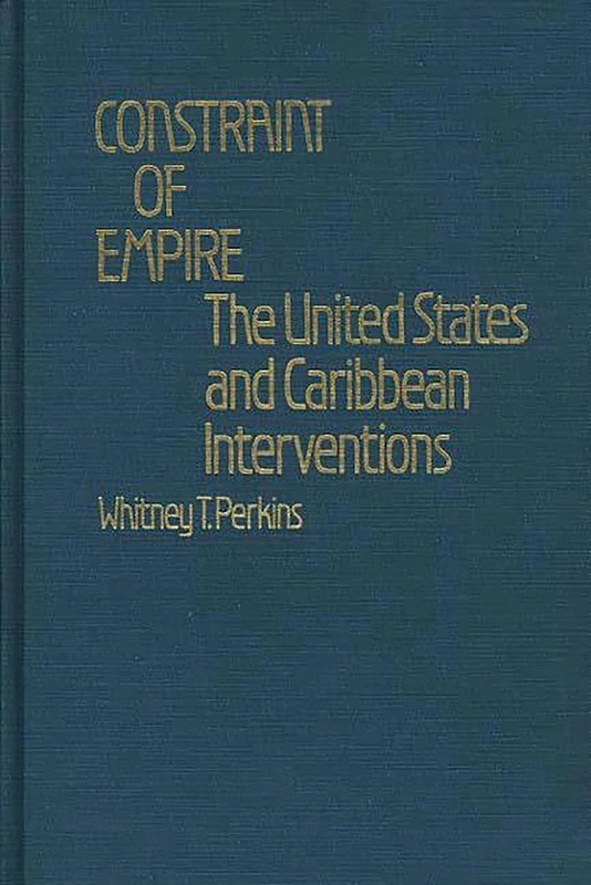 Constraint of Empire: The United States and Caribbean Interventions: 8 (Contributions in Comparative Colonial Studies)