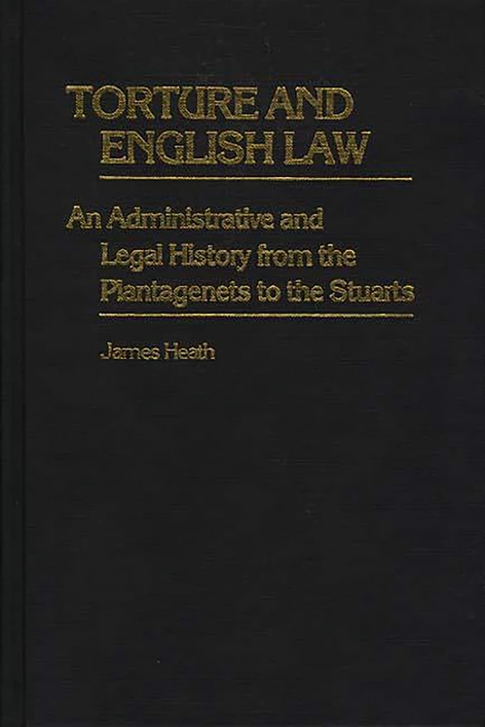 Torture and English Law: An Administrative and Legal History from the Plantagenets to the Stuarts: 18 (Contributions in Legal Studies)
