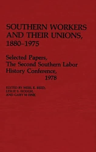 Southern Workers and Their Unions, 1880-1975: Selected Papers, The Second Southern Labor History Conference, 1978: 39 (Contributions in Economics and Economic History)