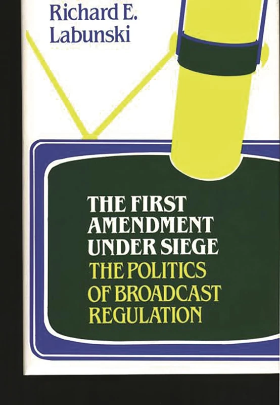 The First Amendment Under Siege: The Politics of Broadcast Regulation: 62 (Contributions in Political Science)