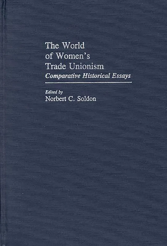 The World of Women's Trade Unionism: Comparative Historical Essays: 52 (Contributions in Women's Studies)