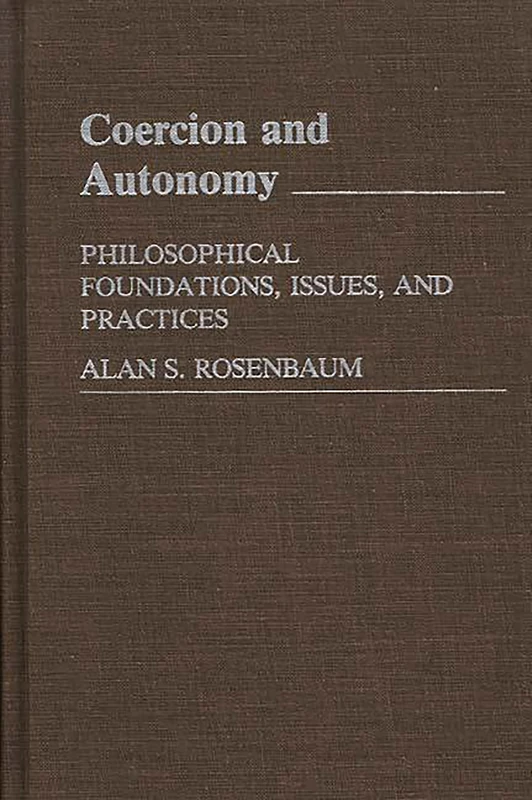 Coercion and Autonomy: Philosophical Foundations, Issues, and Practices (Contributions in Philosophy)